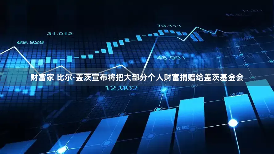财富家 比尔·盖茨宣布将把大部分个人财富捐赠给盖茨基金会