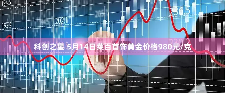 科创之星 5月14日菜百首饰黄金价格980元/克