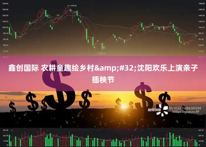 鑫创国际 农耕童趣绘乡村&#32;沈阳欢乐上演亲子插秧节