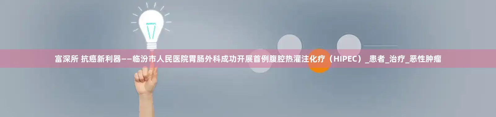 富深所 抗癌新利器——临汾市人民医院胃肠外科成功开展首例腹腔热灌注化疗（HIPEC）_患者_治疗_恶性肿瘤