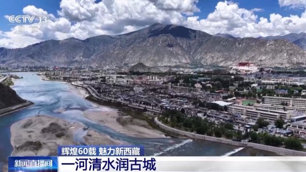 配查信 辉煌60载&#32;魅力新西藏丨一河清水润古城&#32;千年拉萨城正焕发绿色新活力