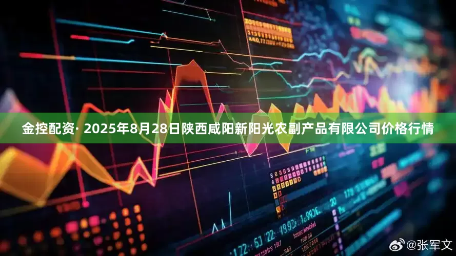 金控配资· 2025年8月28日陕西咸阳新阳光农副产品有限公司价格行情