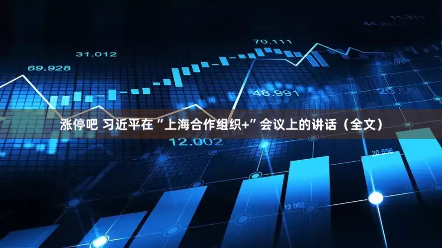 涨停吧 习近平在“上海合作组织+”会议上的讲话（全文）