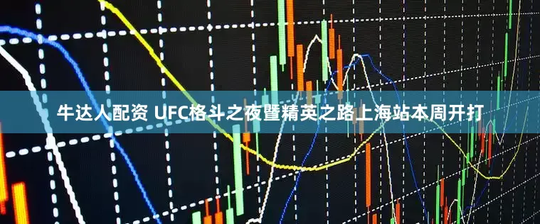 牛达人配资 UFC格斗之夜暨精英之路上海站本周开打