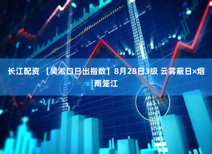 长江配资 【吴淞口日出指数】8月28日3级 云雾蔽日×烟雨笼江
