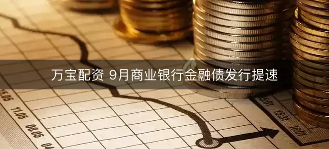 万宝配资 9月商业银行金融债发行提速
